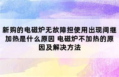 新购的电磁炉无故障担使用出现间继加热是什么原因 电磁炉不加热的原因及解决方法